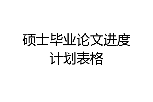 硕士毕业论文进度计划表格