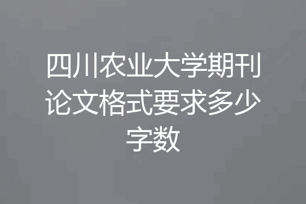 四川农业大学期刊论文格式要求多少字数