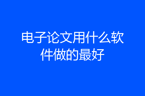 电子论文用什么软件做的最好