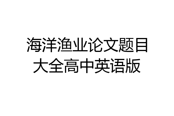 海洋渔业论文题目大全高中英语版