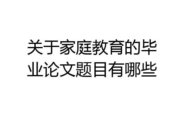 关于家庭教育的毕业论文题目有哪些