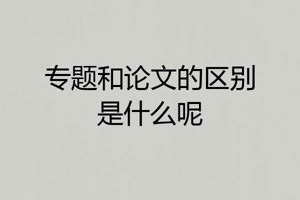 专题和论文的区别是什么呢