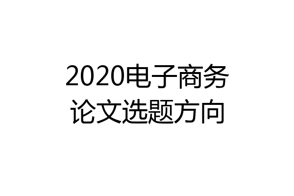2020电子商务论文选题方向