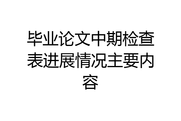 毕业论文中期检查表进展情况主要内容