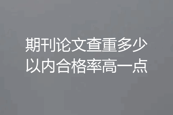 期刊论文查重多少以内合格率高一点