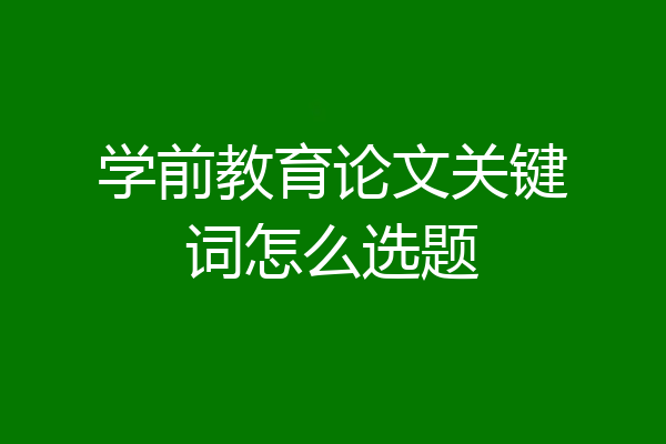 学前教育论文关键词怎么选题