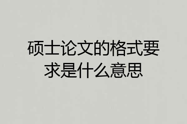 硕士论文的格式要求是什么意思
