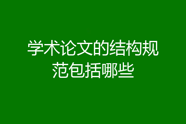 学术论文的结构规范包括哪些