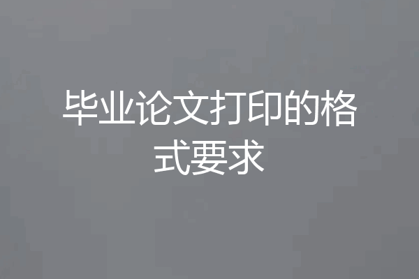 毕业论文打印的格式要求