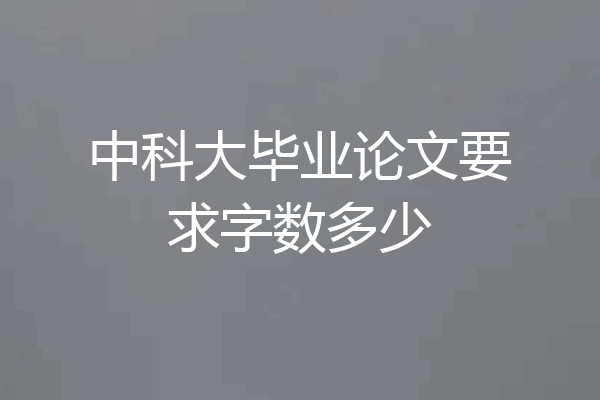 中科大毕业论文要求字数多少