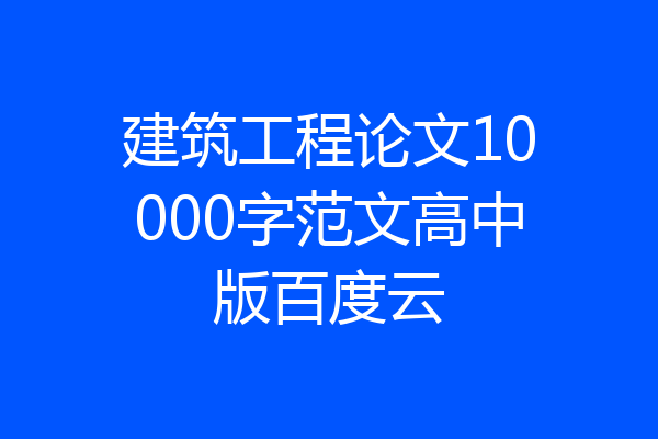 建筑工程论文10000字范文高中版百度云