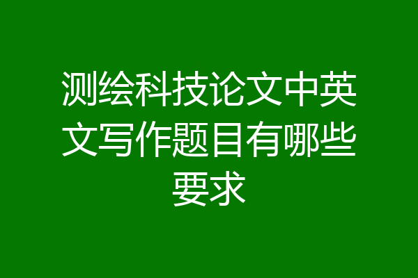 测绘科技论文中英文写作题目有哪些要求