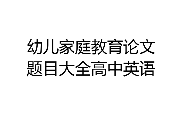幼儿家庭教育论文题目大全高中英语