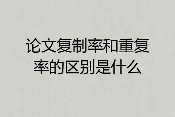 论文复制率和重复率的区别是什么