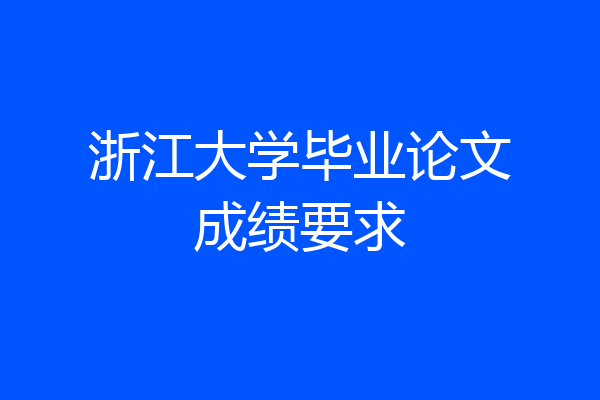 浙江大学毕业论文成绩要求