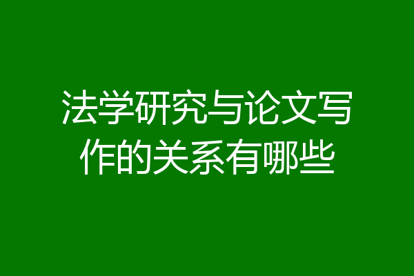 法学研究与论文写作的关系有哪些