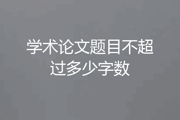 学术论文题目不超过多少字数