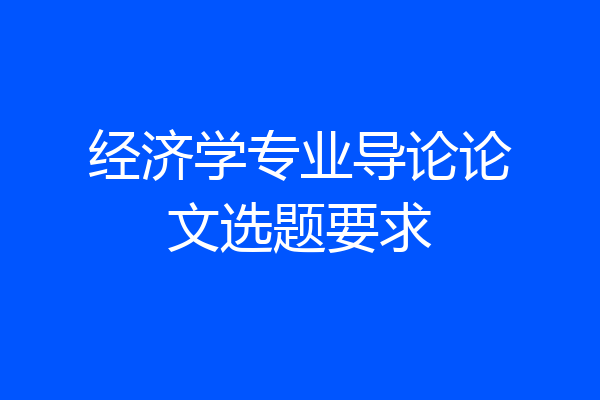 经济学专业导论论文选题要求
