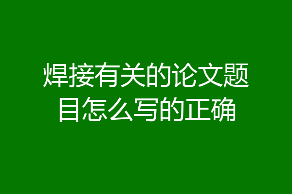 焊接有关的论文题目怎么写的正确