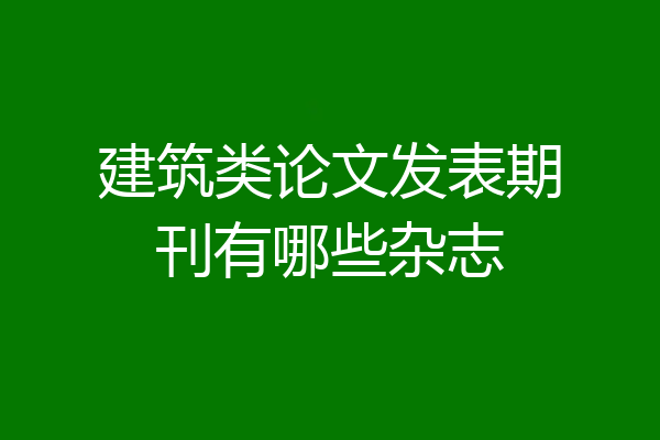 建筑类论文发表期刊有哪些杂志