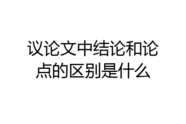 议论文中结论和论点的区别是什么