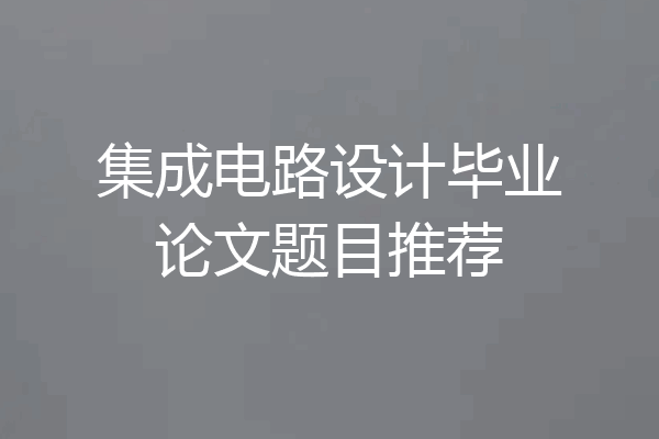 集成电路设计毕业论文题目推荐