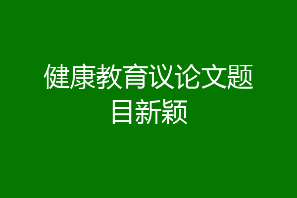 健康教育议论文题目新颖