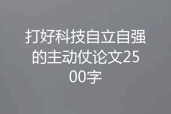 打好科技自立自强的主动仗论文2500字