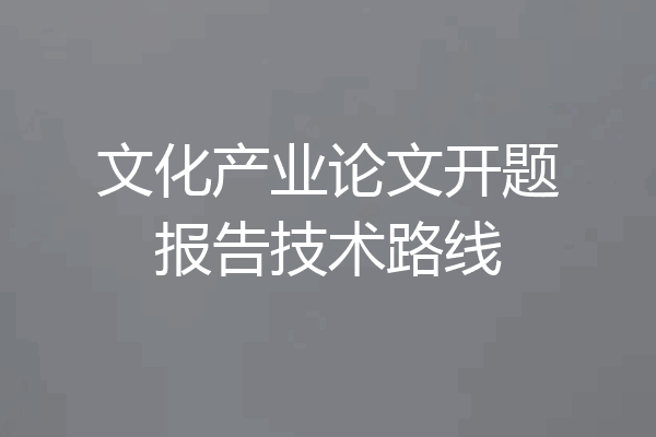 文化产业论文开题报告技术路线