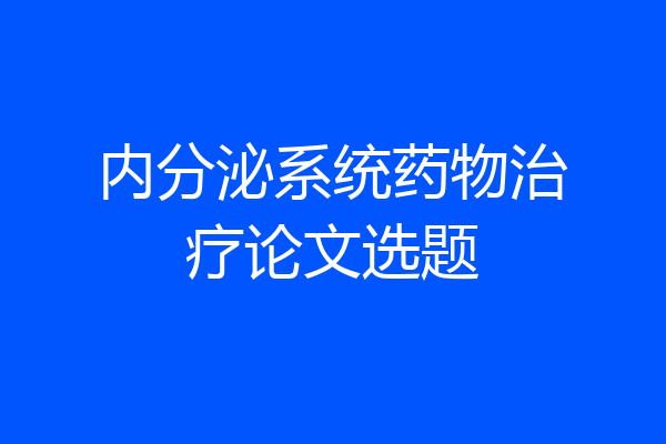 内分泌系统药物治疗论文选题