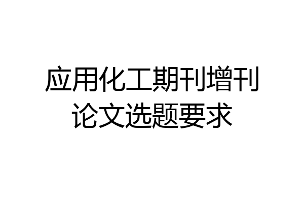 应用化工期刊增刊论文选题要求