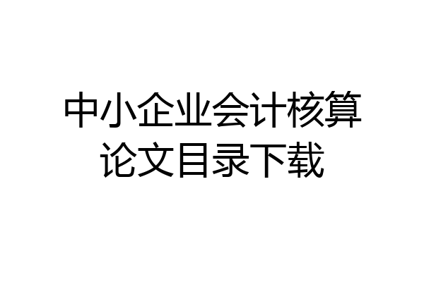 中小企业会计核算论文目录下载