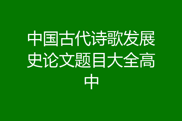中国古代诗歌发展史论文题目大全高中
