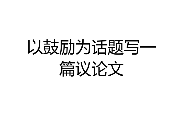以鼓励为话题写一篇议论文