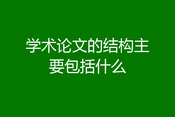 学术论文的结构主要包括什么