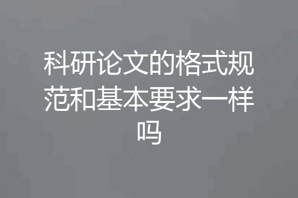 科研论文的格式规范和基本要求一样吗