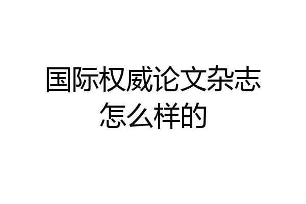 国际权威论文杂志怎么样的