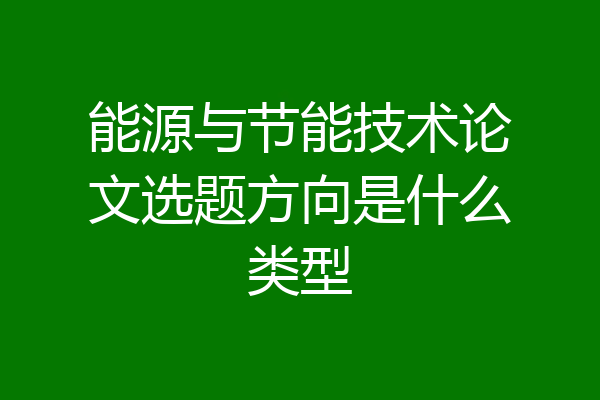 能源与节能技术论文选题方向是什么类型