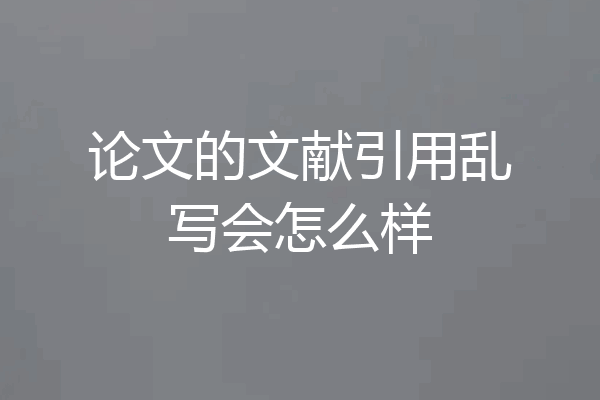论文的文献引用乱写会怎么样