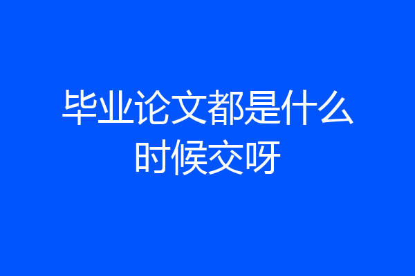 毕业论文都是什么时候交呀