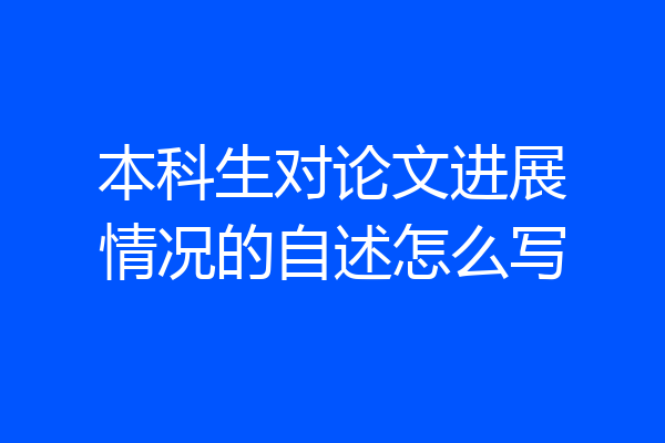 本科生对论文进展情况的自述怎么写