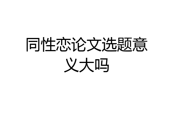 同性恋论文选题意义大吗