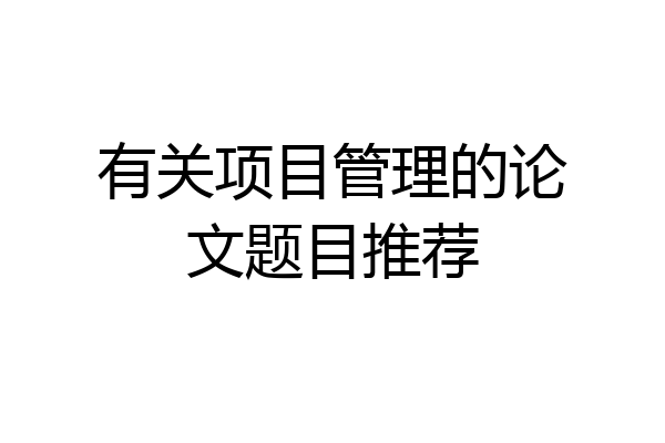有关项目管理的论文题目推荐