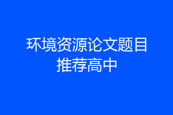 环境资源论文题目推荐高中