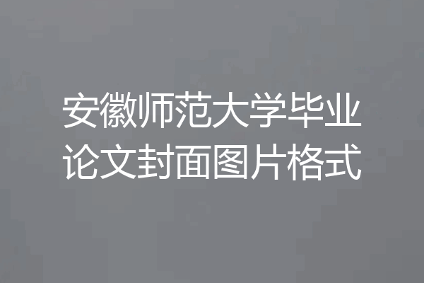 安徽师范大学毕业论文封面图片格式