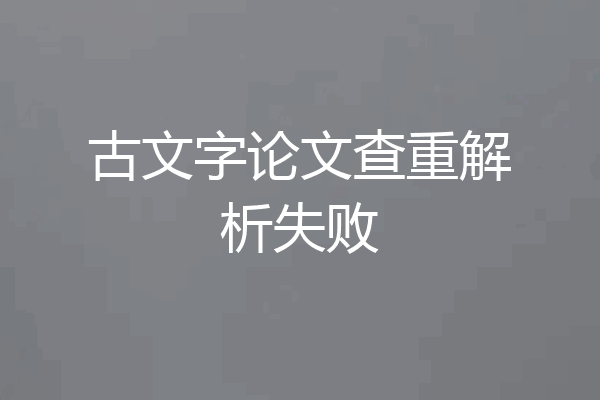 古文字论文查重解析失败