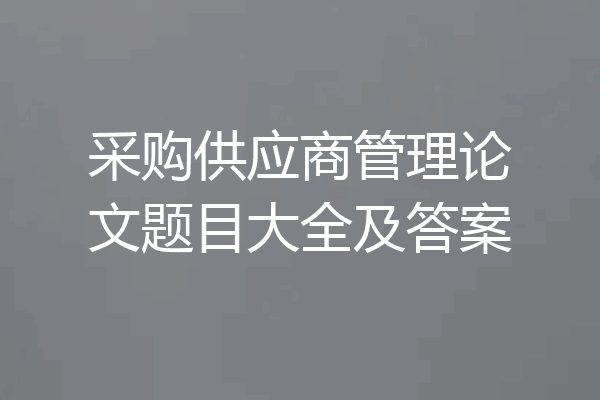 采购供应商管理论文题目大全及答案