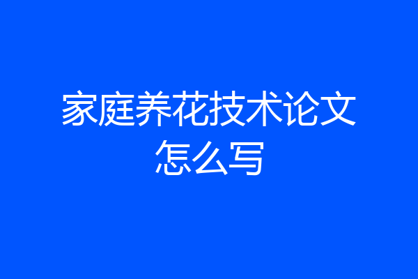 家庭养花技术论文怎么写