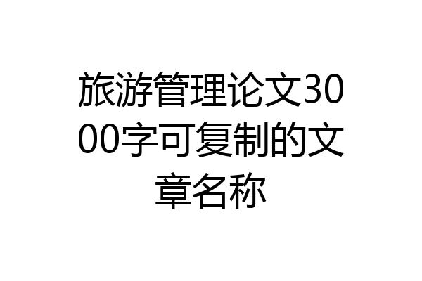 旅游管理论文3000字可复制的文章名称