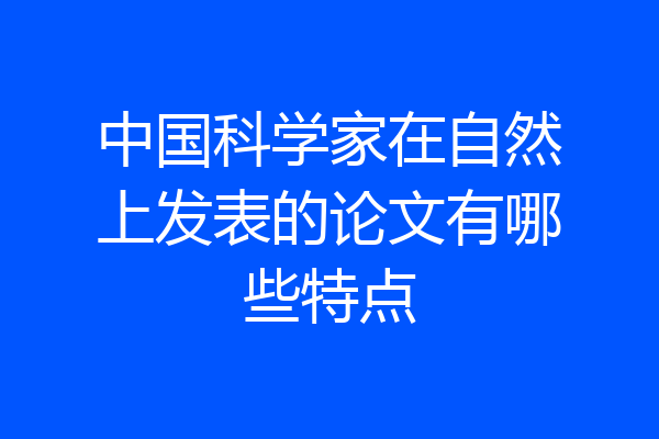 中国科学家在自然上发表的论文有哪些特点